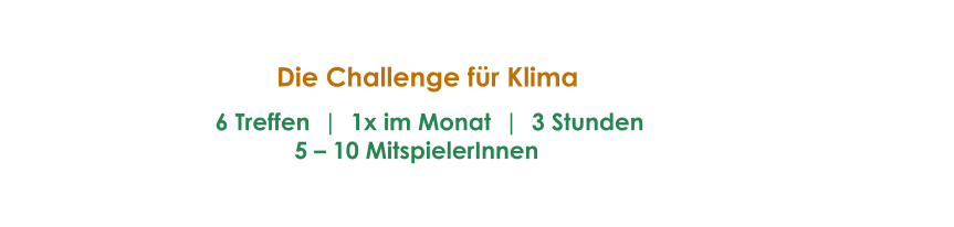 Die Challenge fr Klima        6 Treffen  |  1x im Monat  |  3 Stunden                       5  10 MitspielerInnen